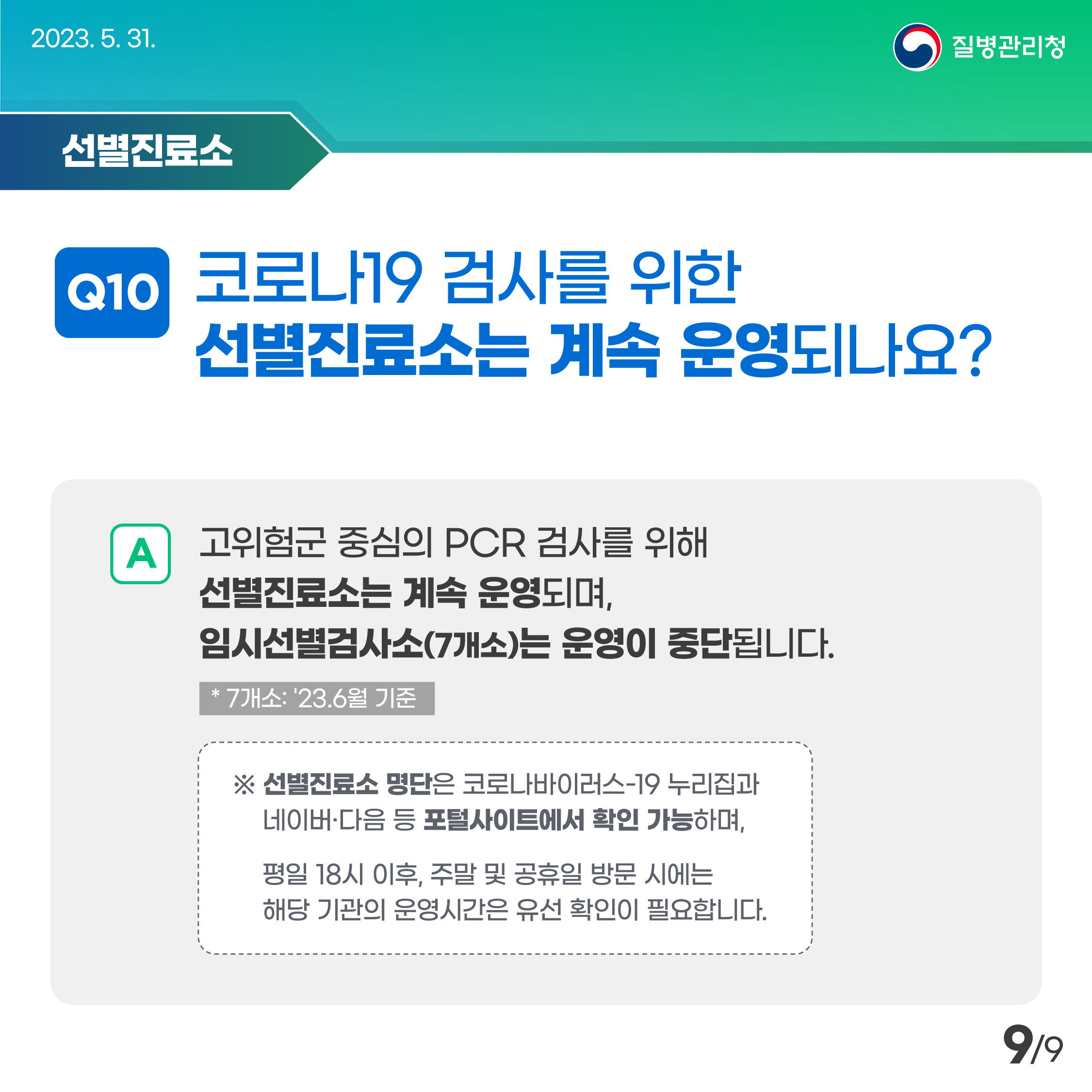 코로나19 검사를 위한, 선별진료소는 계속 운영되나요? 고위험군 중심의 PCR 검사를 위해 선별진료소는 계속 운영되며, 임시선별검사소(7개소)는 운영이 중단됩니다. 선별진료소 명단은 코로나바이러스-19 누리집과 네이버 다음 등 포털사이트에서 확인 가능하며, 평일 18시 이후, 주말 및 공휴일 방문 시에는 해당 기관의 운영 시간은 유선 확인이 필요합니다.